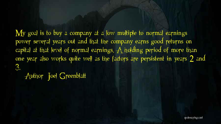 Joel Greenblatt Quotes: My Goal Is To Buy A Company At A Low Multiple To Normal Earnings Power Several Years Out And That