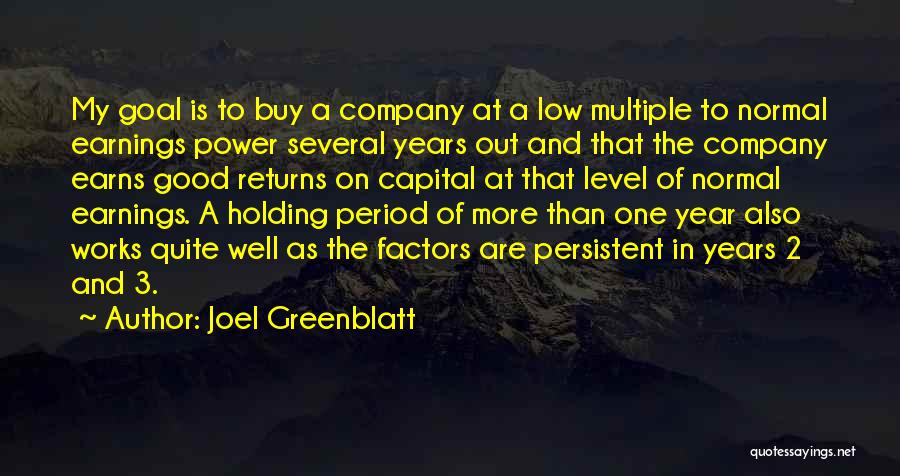 Joel Greenblatt Quotes: My Goal Is To Buy A Company At A Low Multiple To Normal Earnings Power Several Years Out And That