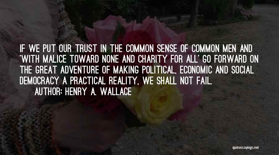 Henry A. Wallace Quotes: If We Put Our Trust In The Common Sense Of Common Men And 'with Malice Toward None And Charity For