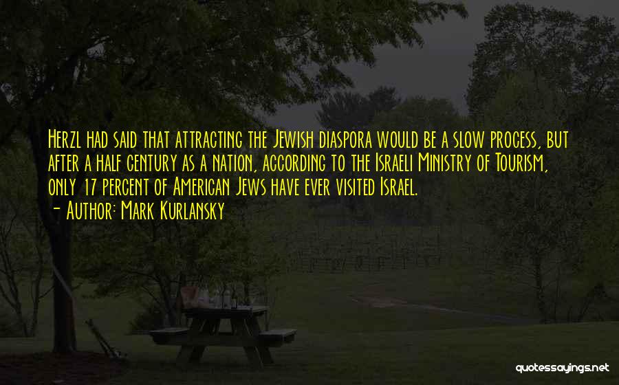 Mark Kurlansky Quotes: Herzl Had Said That Attracting The Jewish Diaspora Would Be A Slow Process, But After A Half Century As A