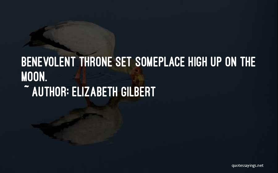 Elizabeth Gilbert Quotes: Benevolent Throne Set Someplace High Up On The Moon.