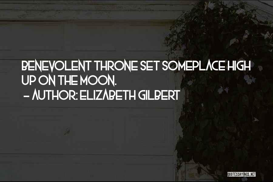 Elizabeth Gilbert Quotes: Benevolent Throne Set Someplace High Up On The Moon.