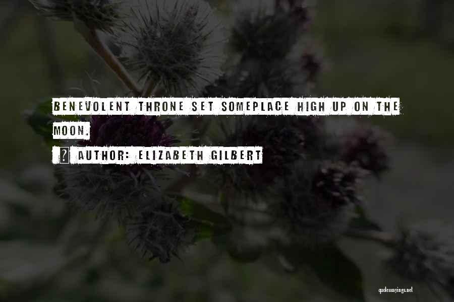 Elizabeth Gilbert Quotes: Benevolent Throne Set Someplace High Up On The Moon.