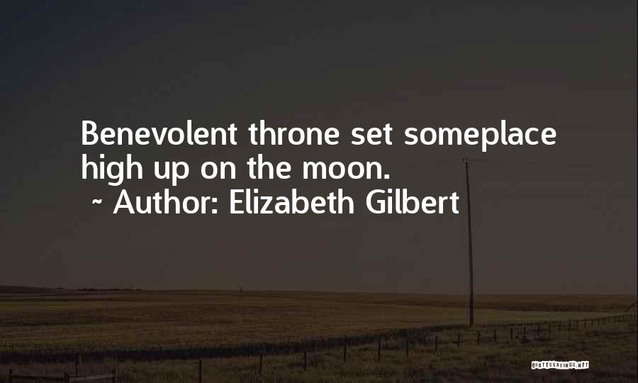 Elizabeth Gilbert Quotes: Benevolent Throne Set Someplace High Up On The Moon.
