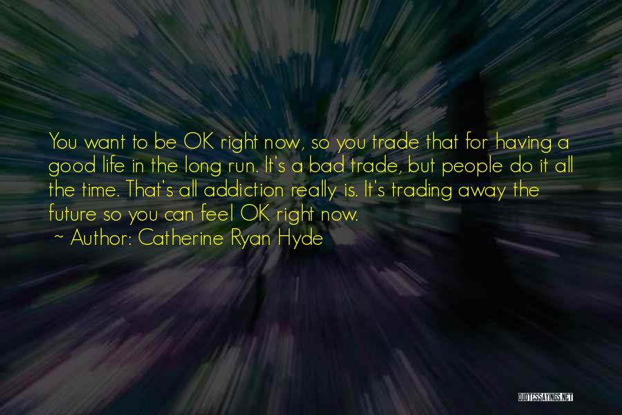 Catherine Ryan Hyde Quotes: You Want To Be Ok Right Now, So You Trade That For Having A Good Life In The Long Run.