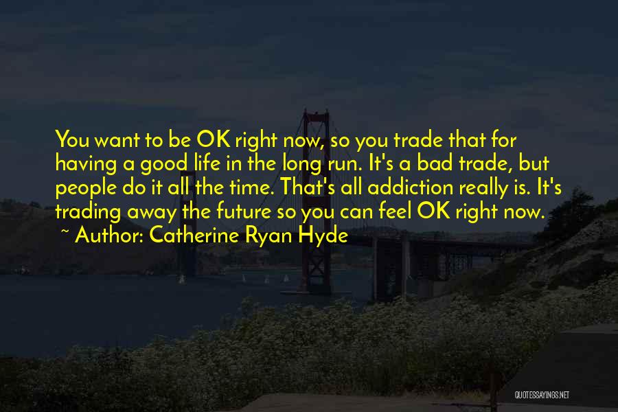 Catherine Ryan Hyde Quotes: You Want To Be Ok Right Now, So You Trade That For Having A Good Life In The Long Run.