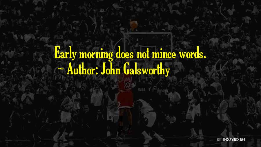 John Galsworthy Quotes: Early Morning Does Not Mince Words.