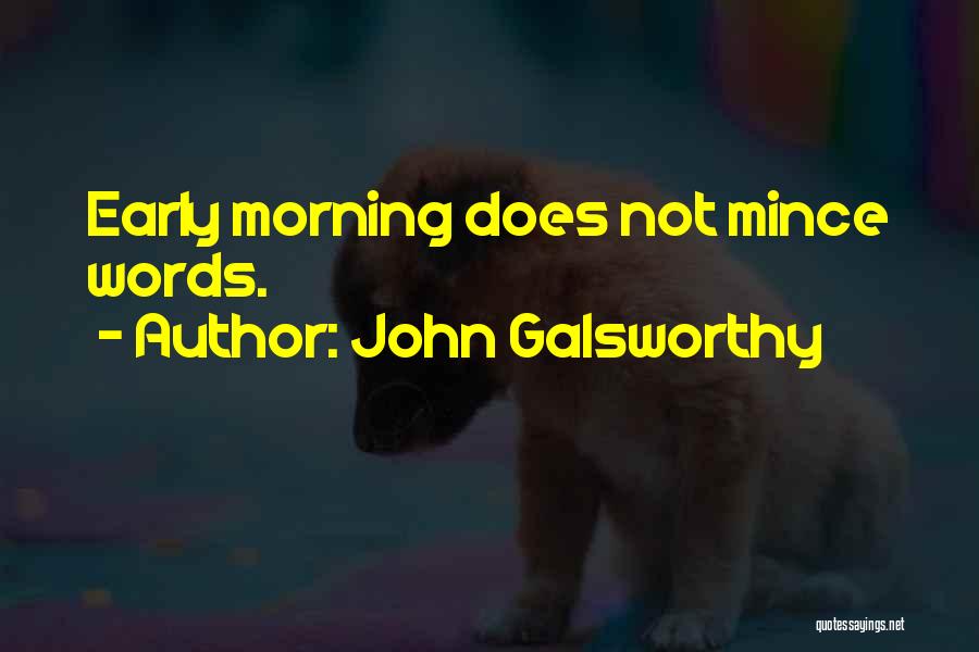 John Galsworthy Quotes: Early Morning Does Not Mince Words.