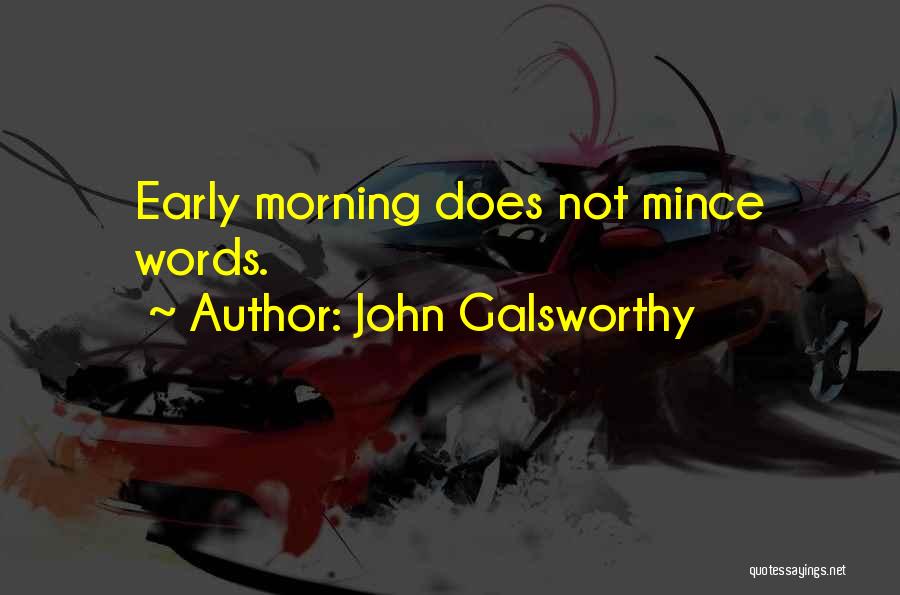 John Galsworthy Quotes: Early Morning Does Not Mince Words.