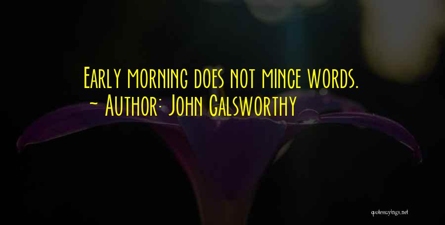 John Galsworthy Quotes: Early Morning Does Not Mince Words.
