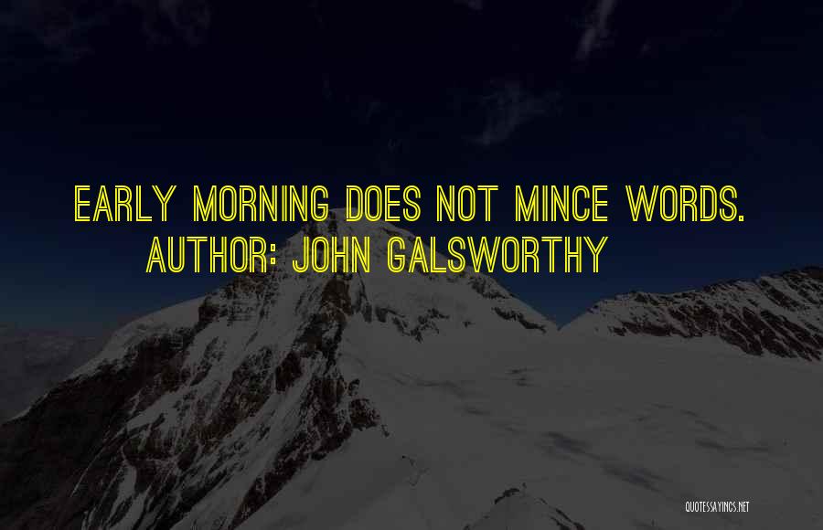John Galsworthy Quotes: Early Morning Does Not Mince Words.
