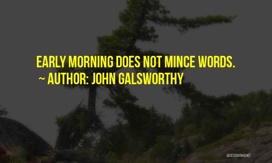 John Galsworthy Quotes: Early Morning Does Not Mince Words.