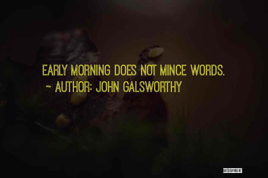 John Galsworthy Quotes: Early Morning Does Not Mince Words.