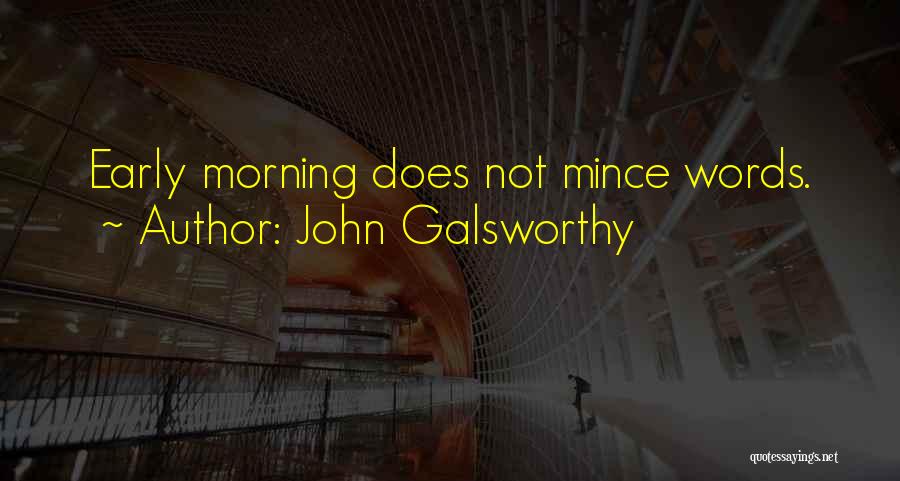 John Galsworthy Quotes: Early Morning Does Not Mince Words.