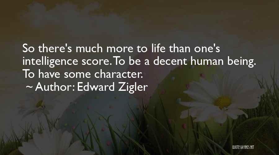 Edward Zigler Quotes: So There's Much More To Life Than One's Intelligence Score. To Be A Decent Human Being. To Have Some Character.