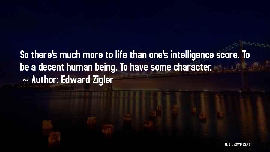 Edward Zigler Quotes: So There's Much More To Life Than One's Intelligence Score. To Be A Decent Human Being. To Have Some Character.