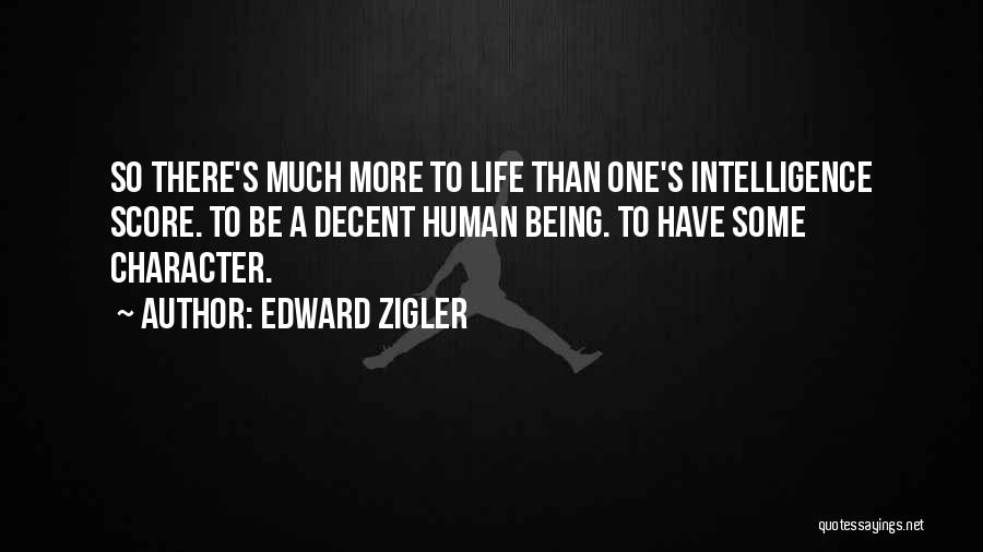 Edward Zigler Quotes: So There's Much More To Life Than One's Intelligence Score. To Be A Decent Human Being. To Have Some Character.