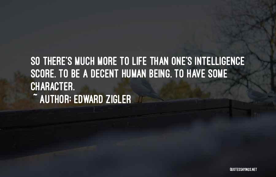 Edward Zigler Quotes: So There's Much More To Life Than One's Intelligence Score. To Be A Decent Human Being. To Have Some Character.