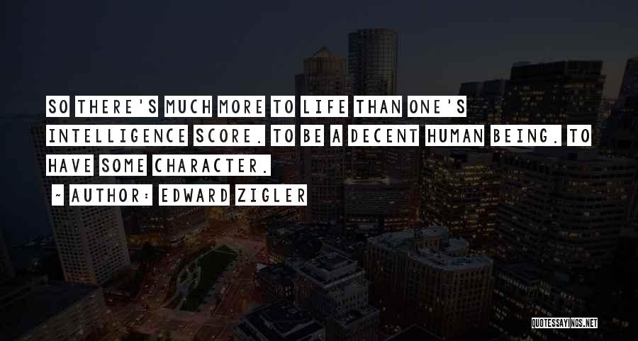 Edward Zigler Quotes: So There's Much More To Life Than One's Intelligence Score. To Be A Decent Human Being. To Have Some Character.