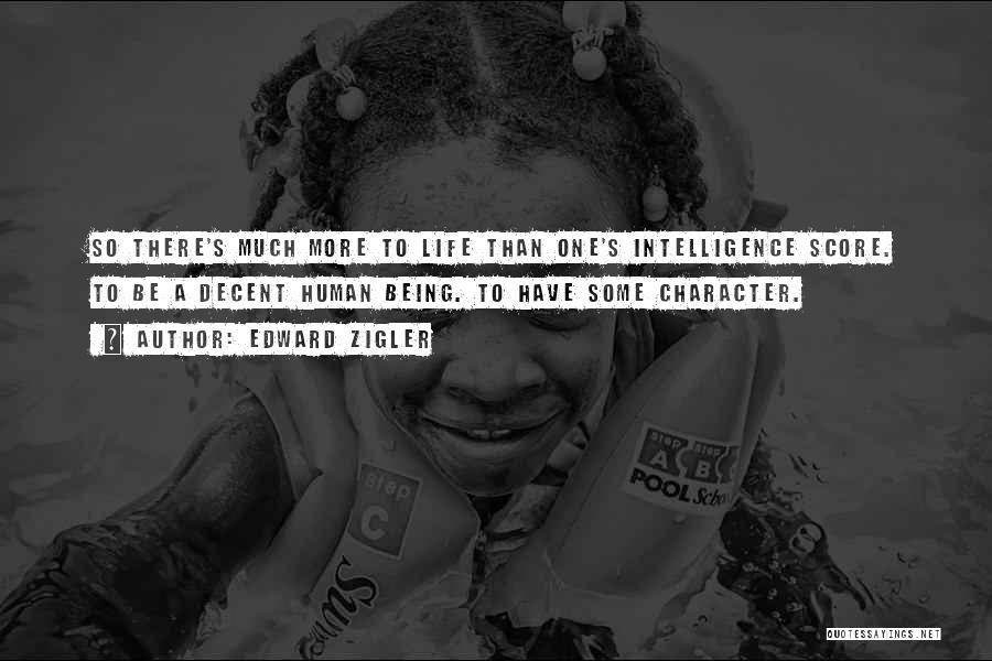 Edward Zigler Quotes: So There's Much More To Life Than One's Intelligence Score. To Be A Decent Human Being. To Have Some Character.