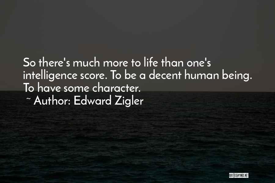 Edward Zigler Quotes: So There's Much More To Life Than One's Intelligence Score. To Be A Decent Human Being. To Have Some Character.