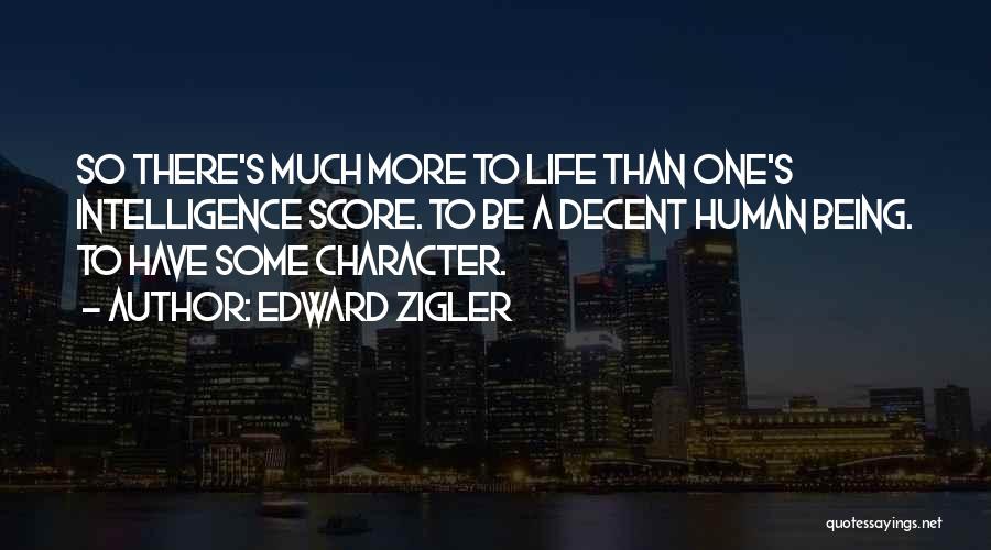 Edward Zigler Quotes: So There's Much More To Life Than One's Intelligence Score. To Be A Decent Human Being. To Have Some Character.