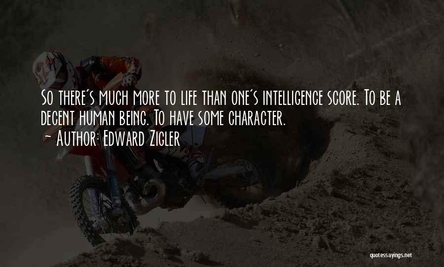 Edward Zigler Quotes: So There's Much More To Life Than One's Intelligence Score. To Be A Decent Human Being. To Have Some Character.