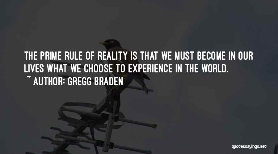 Gregg Braden Quotes: The Prime Rule Of Reality Is That We Must Become In Our Lives What We Choose To Experience In The