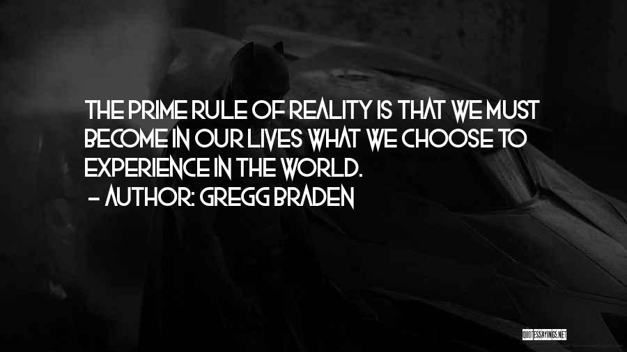 Gregg Braden Quotes: The Prime Rule Of Reality Is That We Must Become In Our Lives What We Choose To Experience In The