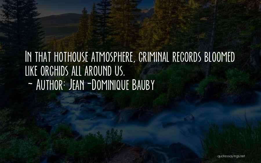 Jean-Dominique Bauby Quotes: In That Hothouse Atmosphere, Criminal Records Bloomed Like Orchids All Around Us.