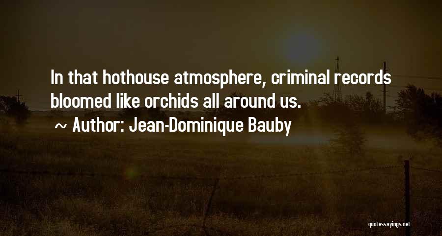 Jean-Dominique Bauby Quotes: In That Hothouse Atmosphere, Criminal Records Bloomed Like Orchids All Around Us.
