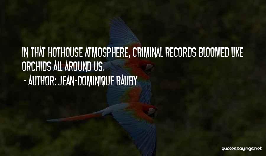 Jean-Dominique Bauby Quotes: In That Hothouse Atmosphere, Criminal Records Bloomed Like Orchids All Around Us.