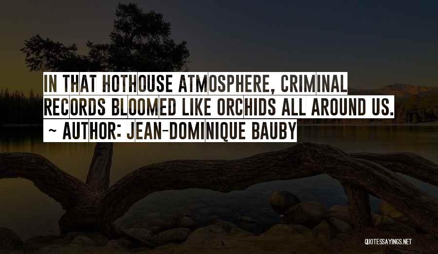 Jean-Dominique Bauby Quotes: In That Hothouse Atmosphere, Criminal Records Bloomed Like Orchids All Around Us.