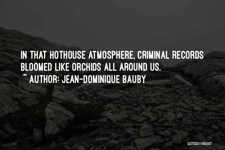 Jean-Dominique Bauby Quotes: In That Hothouse Atmosphere, Criminal Records Bloomed Like Orchids All Around Us.