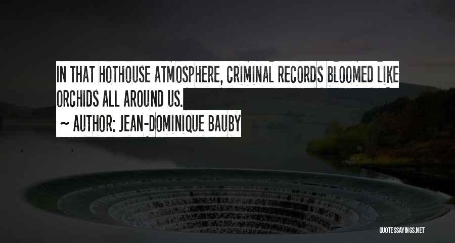 Jean-Dominique Bauby Quotes: In That Hothouse Atmosphere, Criminal Records Bloomed Like Orchids All Around Us.