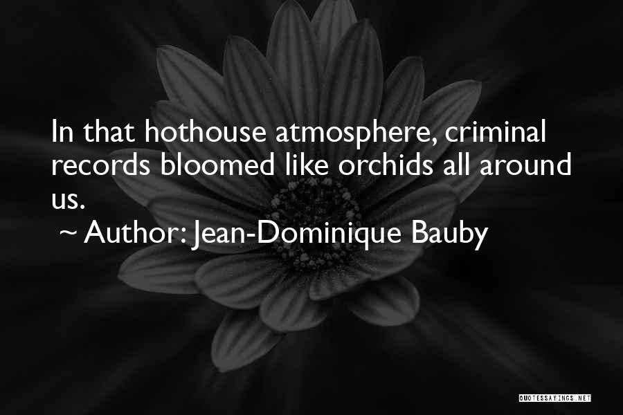 Jean-Dominique Bauby Quotes: In That Hothouse Atmosphere, Criminal Records Bloomed Like Orchids All Around Us.