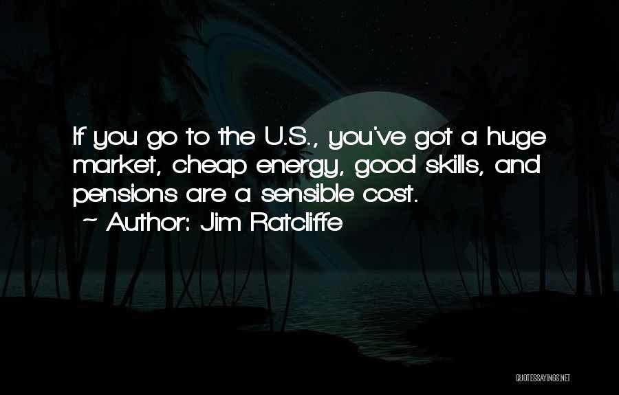 Jim Ratcliffe Quotes: If You Go To The U.s., You've Got A Huge Market, Cheap Energy, Good Skills, And Pensions Are A Sensible