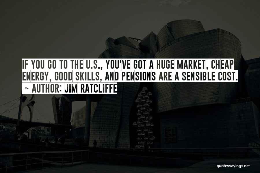 Jim Ratcliffe Quotes: If You Go To The U.s., You've Got A Huge Market, Cheap Energy, Good Skills, And Pensions Are A Sensible