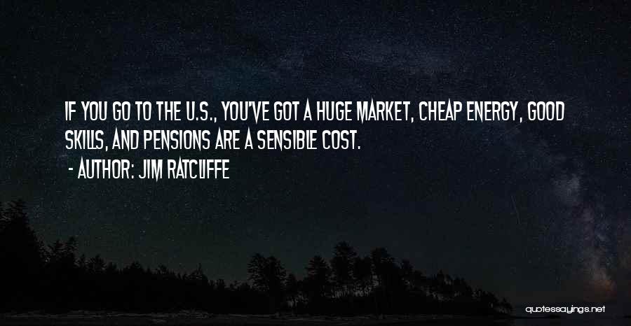 Jim Ratcliffe Quotes: If You Go To The U.s., You've Got A Huge Market, Cheap Energy, Good Skills, And Pensions Are A Sensible