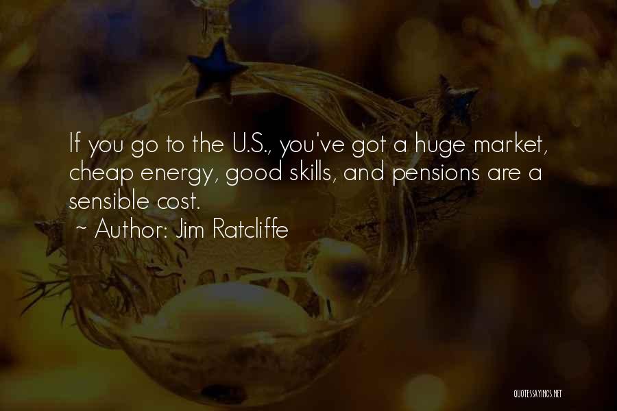 Jim Ratcliffe Quotes: If You Go To The U.s., You've Got A Huge Market, Cheap Energy, Good Skills, And Pensions Are A Sensible