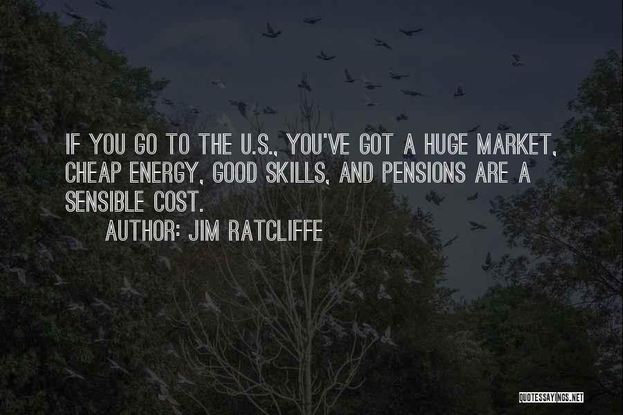 Jim Ratcliffe Quotes: If You Go To The U.s., You've Got A Huge Market, Cheap Energy, Good Skills, And Pensions Are A Sensible