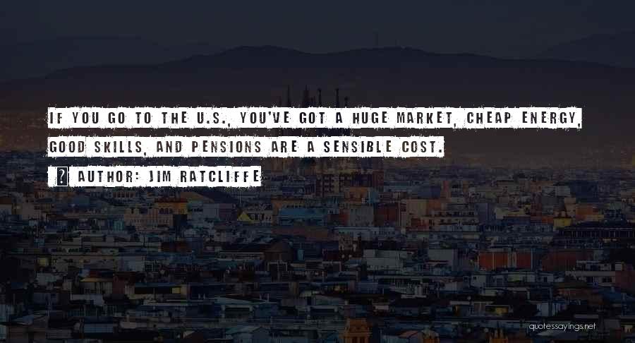 Jim Ratcliffe Quotes: If You Go To The U.s., You've Got A Huge Market, Cheap Energy, Good Skills, And Pensions Are A Sensible