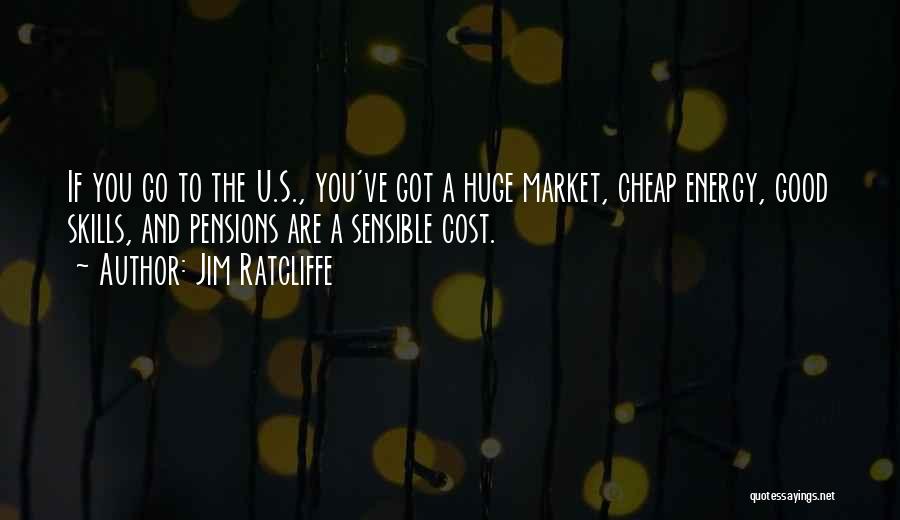 Jim Ratcliffe Quotes: If You Go To The U.s., You've Got A Huge Market, Cheap Energy, Good Skills, And Pensions Are A Sensible