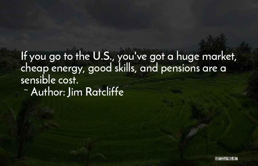 Jim Ratcliffe Quotes: If You Go To The U.s., You've Got A Huge Market, Cheap Energy, Good Skills, And Pensions Are A Sensible