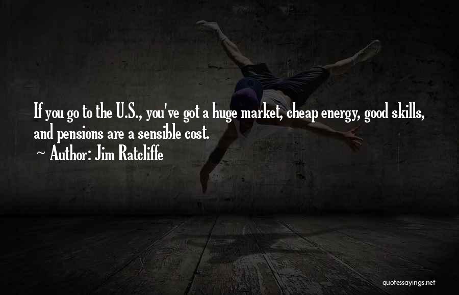 Jim Ratcliffe Quotes: If You Go To The U.s., You've Got A Huge Market, Cheap Energy, Good Skills, And Pensions Are A Sensible