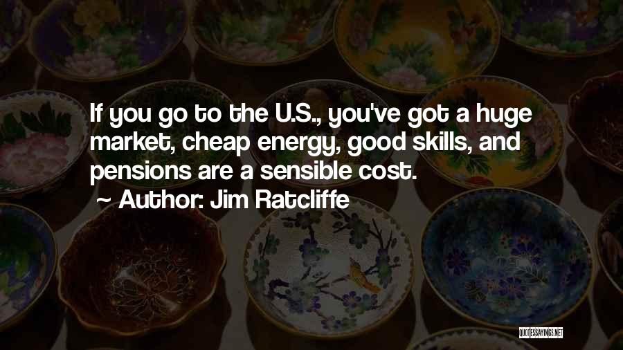 Jim Ratcliffe Quotes: If You Go To The U.s., You've Got A Huge Market, Cheap Energy, Good Skills, And Pensions Are A Sensible