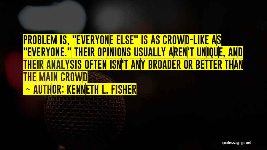 Kenneth L. Fisher Quotes: Problem Is, Everyone Else Is As Crowd-like As Everyone. Their Opinions Usually Aren't Unique, And Their Analysis Often Isn't Any