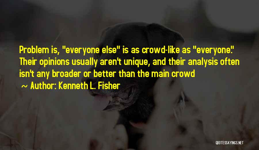 Kenneth L. Fisher Quotes: Problem Is, Everyone Else Is As Crowd-like As Everyone. Their Opinions Usually Aren't Unique, And Their Analysis Often Isn't Any