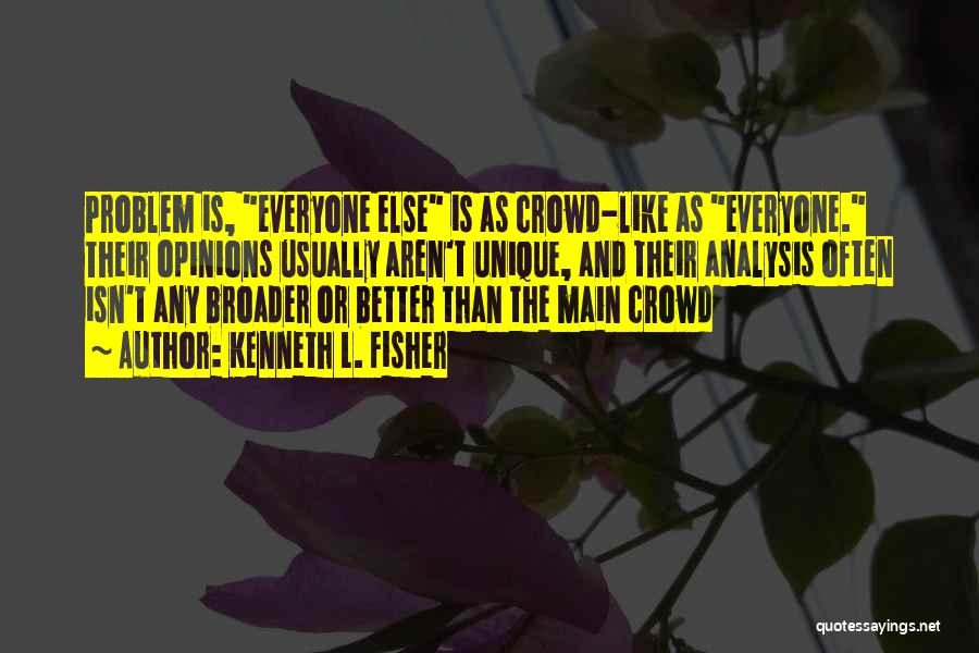 Kenneth L. Fisher Quotes: Problem Is, Everyone Else Is As Crowd-like As Everyone. Their Opinions Usually Aren't Unique, And Their Analysis Often Isn't Any