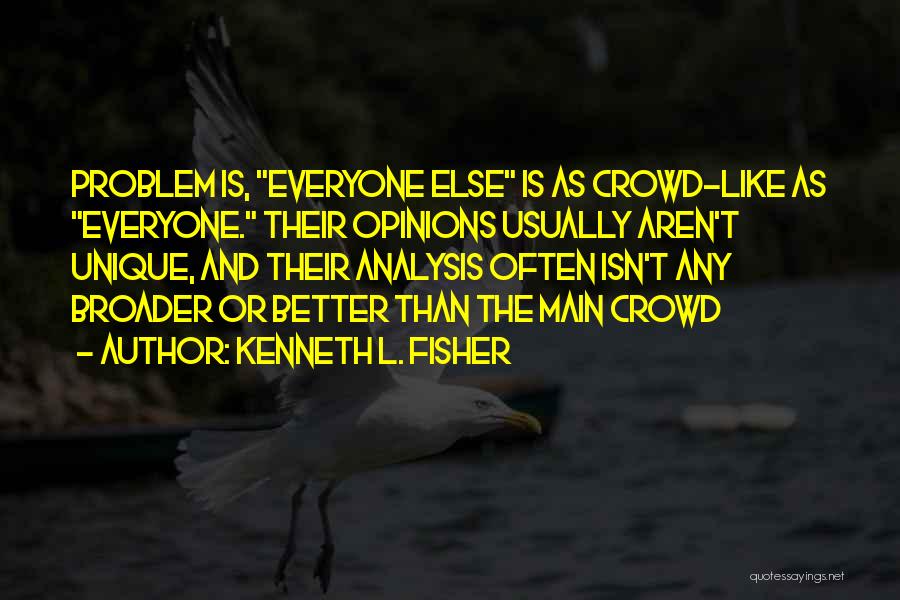 Kenneth L. Fisher Quotes: Problem Is, Everyone Else Is As Crowd-like As Everyone. Their Opinions Usually Aren't Unique, And Their Analysis Often Isn't Any